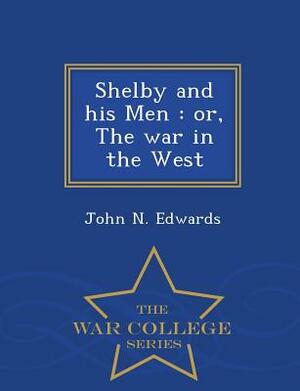 Shelby and His Men: Or, the War in the West - War College Series by John N. Edwards