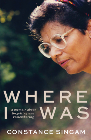 Where I Was: A Memoir About Forgetting and Remembering by Constance Singam