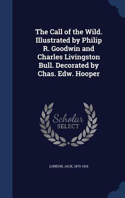 The Call of the Wild. Illustrated by Philip R. Goodwin and Charles Livingston Bull. Decorated by Chas. Edw. Hooper by Jack London