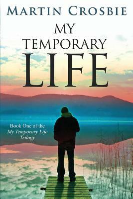 My Temporary Life: Book One of the My Temporary Life Trilogy by Martin Crosbie