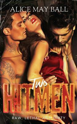 Two Hitmen: Raw, Lethal and Dirty by Alice May Ball