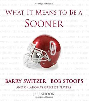 What It Means to Be a Sooner: Barry Switzer, Bob Stoops and Oklahoma's Greatest Players by Jeff Snook