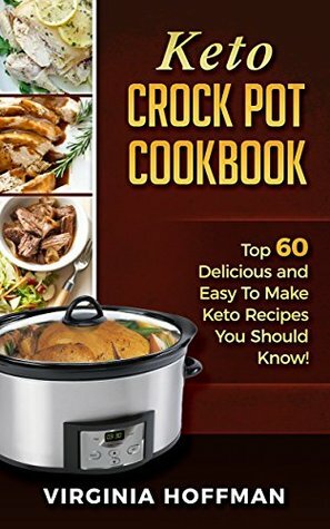 Keto Crock Pot Cookbook: Top 60 Delicious and Easy To make Keto Recipes You Should Know! by Virginia Hoffman