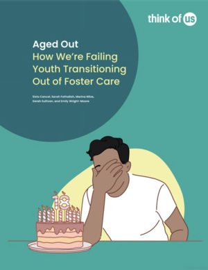 Aged Out: How We're Failing Youth Transitioning Out of Foster Care by Sarah Fathallah, Emily Wright-Moore, Sixto Cancel, Sarah Sullivan, Marina Nitze