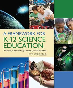 A Framework for K-12 Science Education: Practices, Crosscutting Concepts, and Core Ideas by Board on Science Education, National Research Council, Division of Behavioral and Social Scienc