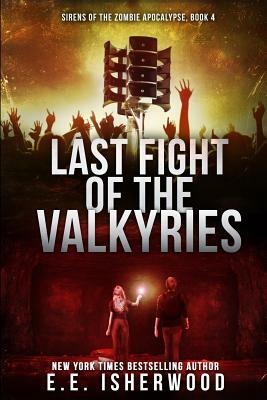 Last Fight of the Valkyries: Sirens of the Zombie Apocalypse, Book 4 by E. E. Isherwood