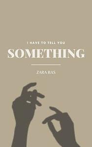 I Have to Tell You Something by Zara Bas