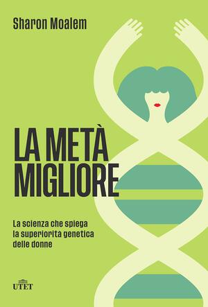 La metà migliore: La scienza che spiega la superiorità genetica delle donne by Sharon Moalem