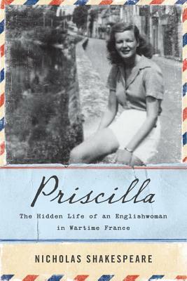 Priscilla: The Hidden Life of an Englishwoman in Wartime France by Nicholas Shakespeare