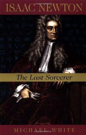 Isaac Newton: The Last Sorcerer by Michael White