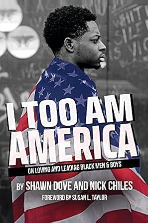 I Too Am America: On Loving and Leading Black Men and Boys by Shawn Dove, Nick Chiles