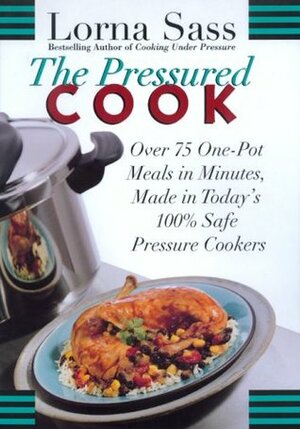 The Pressured Cook: Over 75 One-Pot Meals In Minutes, Made In Today's 100% Safe Pressure Cookers by Lorna J. Sass