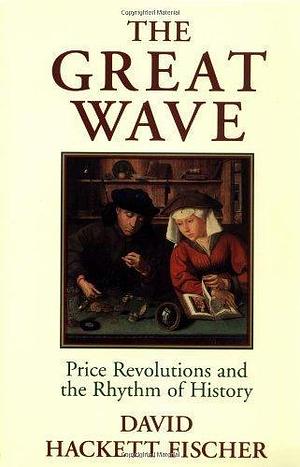 The Great Wave: Price Revolutions and the Rhythm of History by David Hackett Fischer by David Hackett Fischer, David Hackett Fischer