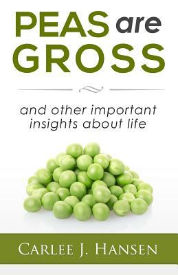 Peas are Gross: and other important insights about life by Carlee J. Hansen