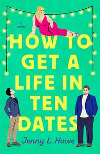 How to Get a Life in Ten Dates by Jenny L. Howe