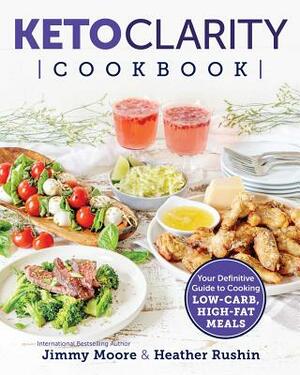 Keto Clarity Cookbook: Your Definitive Guide to Cooking Low-Carb, High-Fat Meals by Jimmy Moore, Heather Rushin