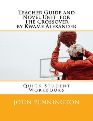 Teacher Guide and Novel Unit for the Crossover by Kwame Alexander: Quick Student Workbooks by John Pennington