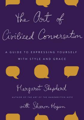 The Art of Civilized Conversation: A Guide to Expressing Yourself with Style and Grace by Margaret Shepherd