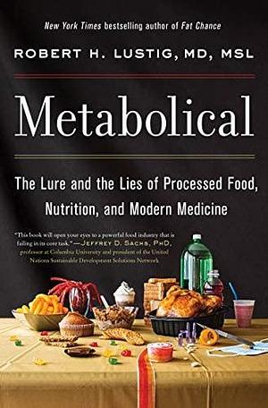 NEW-Metabolical: The Lure and the Lies of Processed Food, Nutrition, and Modern Medicine by Robert H. Lustig, Robert H. Lustig