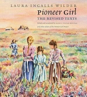 Pioneer Girl: The Revised Texts (Pioneer Girl Project) by Nancy Tystad Koupal, Laura Ingalls Wilder