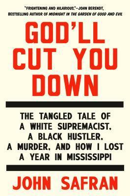 God'll Cut You Down: The Tangled Tale of a White Supremacist, a Black Hustler, a Murder, and How I Lost a Year in Mississippi by John Safran