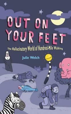 Out on Your Feet: The Hallucinatory World of Hundred-Mile Walking by Julie Welch