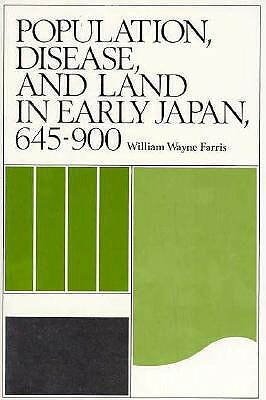 Population, Disease, and Land in Early Japan, 645-900 by William Wayne Farris