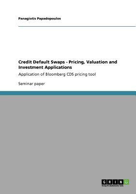 Credit Default Swaps - Pricing, Valuation and Investment Applications: Application of Bloomberg CDS pricing tool by Panagiotis Papadopoulos