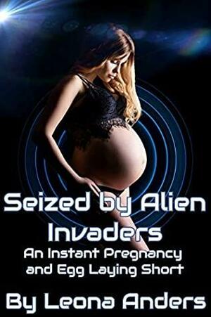 Seized by Alien Invaders: An Instant Pregnancy and Egg Laying Short by Leona Anders