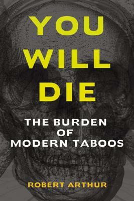 You Will Die: The Burden of Modern Taboos by Robert Arthur