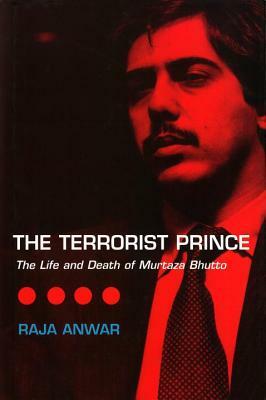 The Terrorist Prince: The Life and Death of Murtaza Bhutto by Raja Anwar