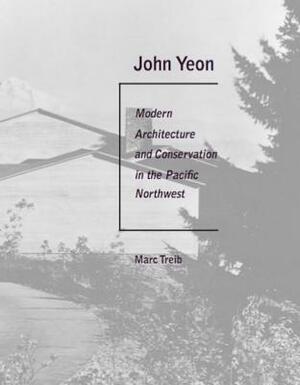 John Yeon: Modern Architecture and Conservation in the Pacific Northwest by Marc Treib