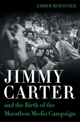 Jimmy Carter and the Birth of the Marathon Media Campaign by Amber Roessner