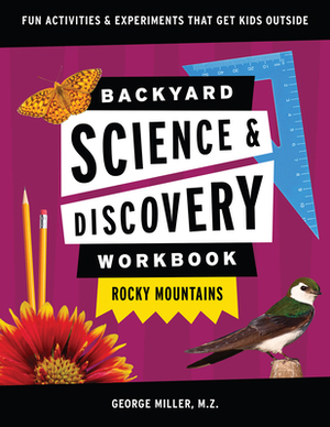 Backyard Science & Discovery Workbook: Rocky Mountains: Fun Activities & Experiments That Get Kids Outdoors by George Miller