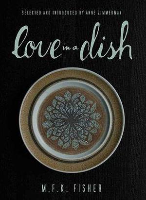 Love in a Dish . . . and Other Culinary Delights by Anne Zimmerman, M.F.K. Fisher