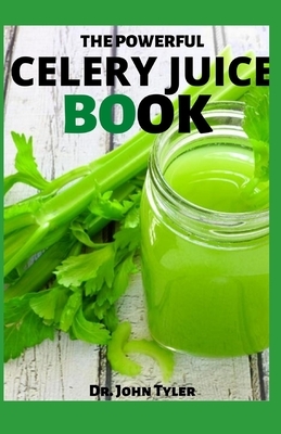 The Powerful Celery Juice Book: The Most Powerful Diet of Our Time, Beginners Guide. by John Tyler