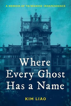 Where Every Ghost Has a Name: A Memoir of Taiwanese Independence by Kim Liao