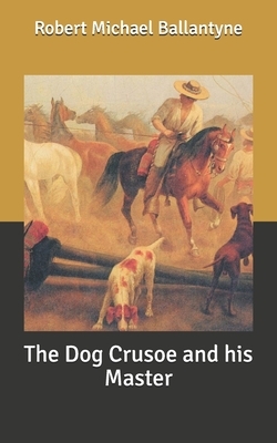 The Dog Crusoe and his Master by Robert Michael Ballantyne