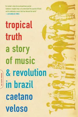 Tropical Truth: A Story of Music and Revolution in Brazil by Caetano Veloso