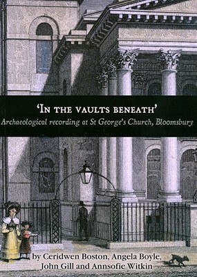 'in the Vaults Beneath': Archaeological Recording at St George's Church, Bloomsbury by Ceridwen Boston, A. Boyle, Angela Boyle