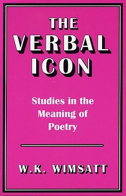 The Verbal Icon: Studies in the Meaning of Poetry by W. K. Wimsatt