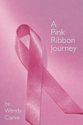 A Pink Ribbon Journey by Wendy Clarke