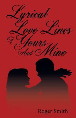 Lyrical Love Lines of Yours and Mine by Roger Smith, Smith Roger Smith