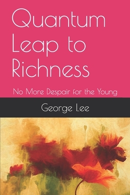 Quantum Leap to Richness: No More Despair for the Young by George Lee