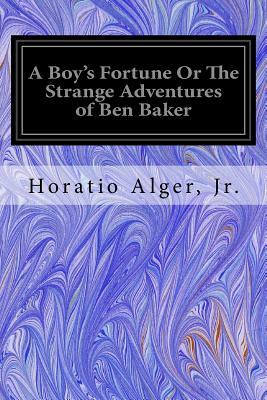 A Boy's Fortune Or The Strange Adventures of Ben Baker by Horatio Alger Jr.