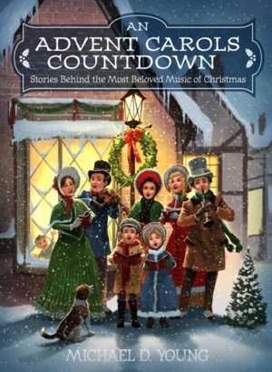 An Advent Carols Countdown: Stories behind the Most Beloved Music of Christmas by Michael D. Young, Michael D. Young