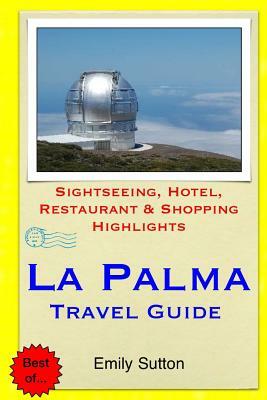 La Palma Travel Guide: Sightseeing, Hotel, Restaurant & Shopping Highlights by Emily Sutton