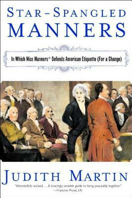 Star-Spangled Manners: In Which Miss Manners Defends American Etiquette (for a Change) by Judith Martin