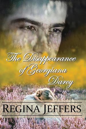 The Disappearance of Georgiana Darcy by Regina Jeffers