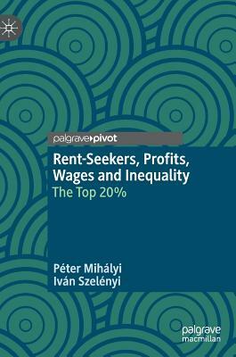 Rent-Seekers, Profits, Wages and Inequality: The Top 20% by Iván Szelényi, Péter Mihályi